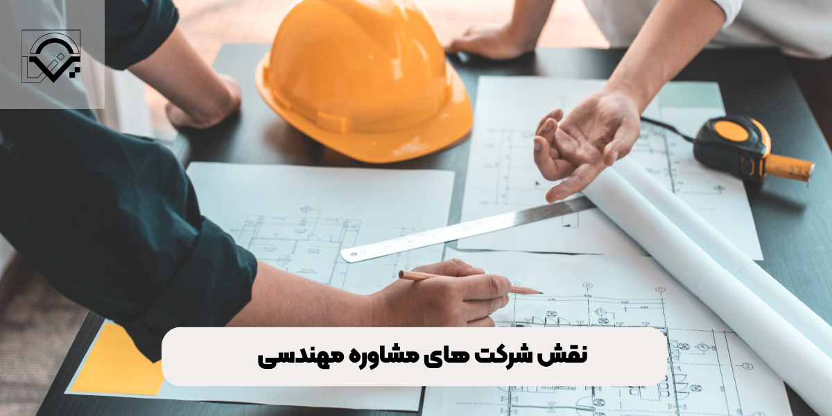 نقش شرکت‌ های مشاوره مهندسی
